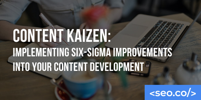 Content Kaizen: Implementing Six-Sigma Improvements into Your Content Development