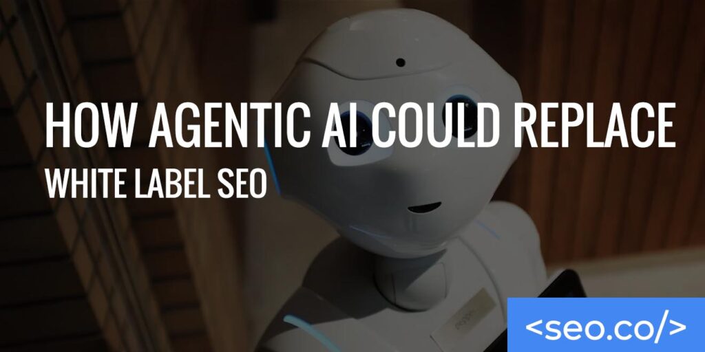 How Agentic AI Could Replace White Label SEO