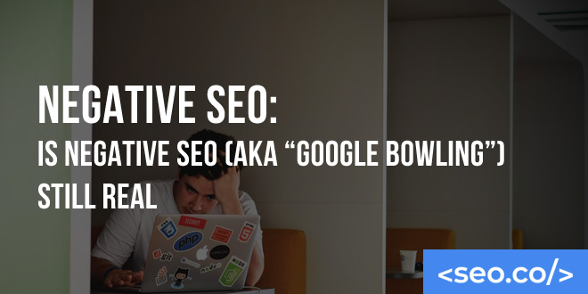 Negative SEO: Is Negative SEO (aka “Google Bowling”) Still Real