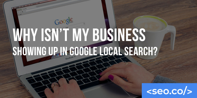 Why Isn’t My Business Showing Up in Google Local Search?
